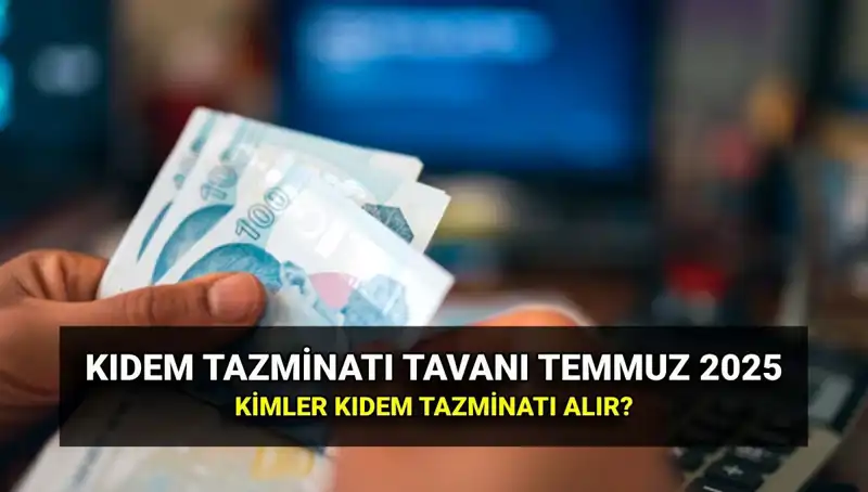 2025'te Kıdem Tazminatı Tavanı Ne Kadar? Temmuz Zamları Açıklandı!